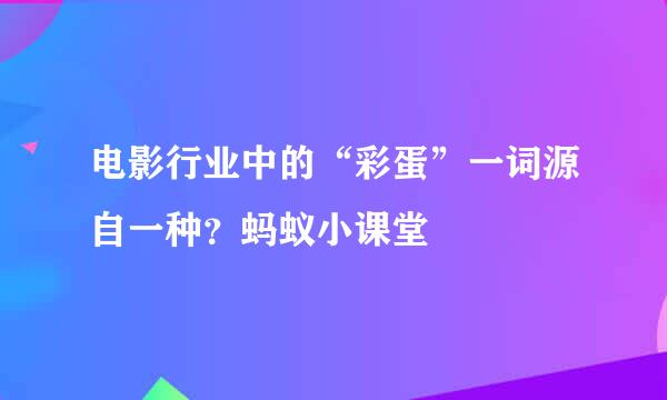 电影行业中的“彩蛋”一词源自一种？蚂蚁小课堂