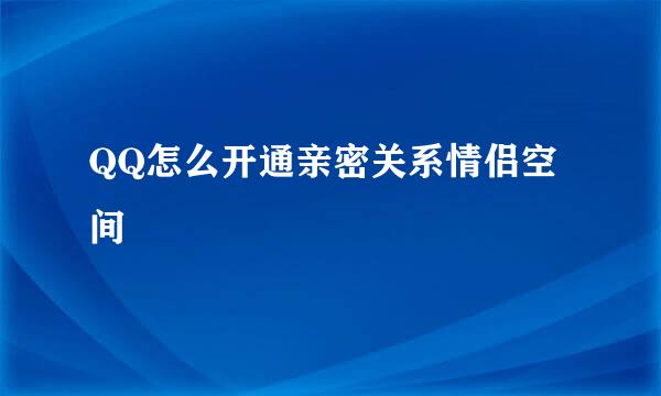 QQ怎么开通亲密关系情侣空间