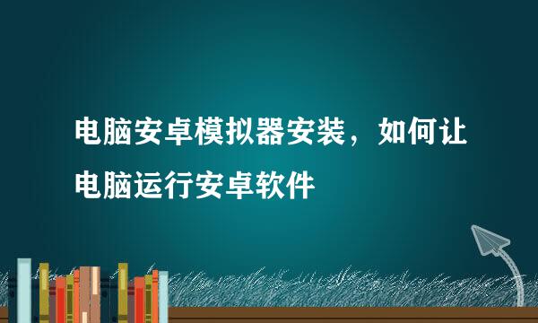 电脑安卓模拟器安装,如何让电脑运行安卓软件