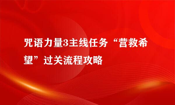 咒语力量3主线任务“营救希望”过关流程攻略