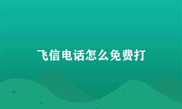 飞信电话怎么免费打