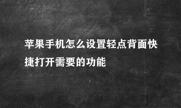 苹果手机怎么设置轻点背面快捷打开需要的功能