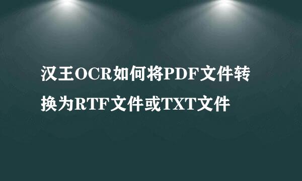 汉王OCR如何将PDF文件转换为RTF文件或TXT文件