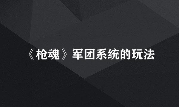 《枪魂》军团系统的玩法
