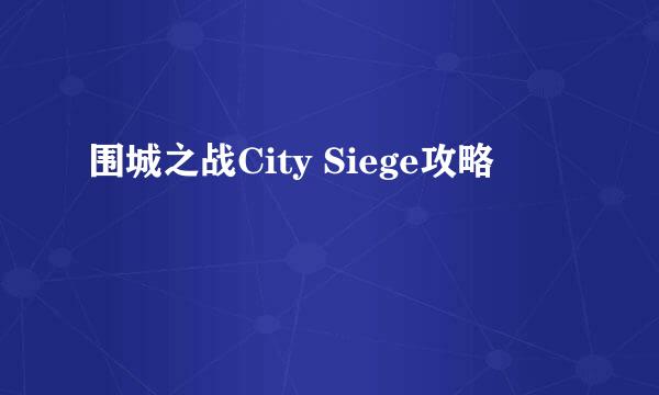 围城之战City Siege攻略
