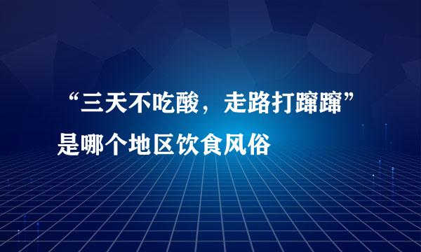 “三天不吃酸，走路打蹿蹿”是哪个地区饮食风俗