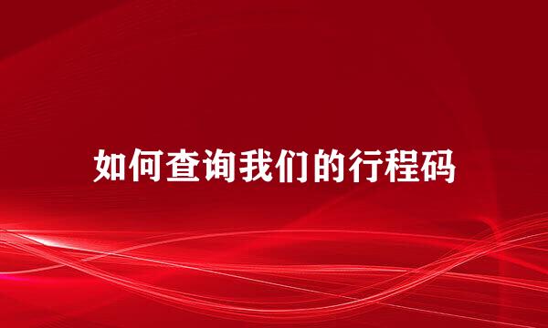 如何查询我们的行程码