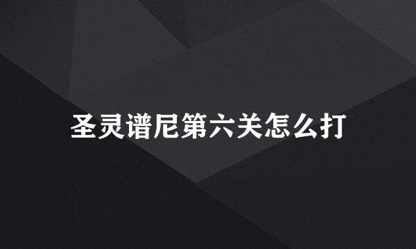 圣灵谱尼第六关怎么打