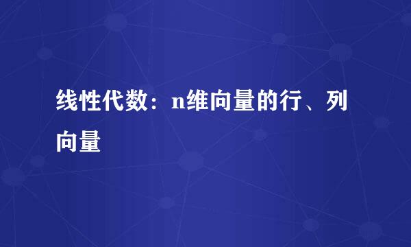 线性代数：n维向量的行、列向量