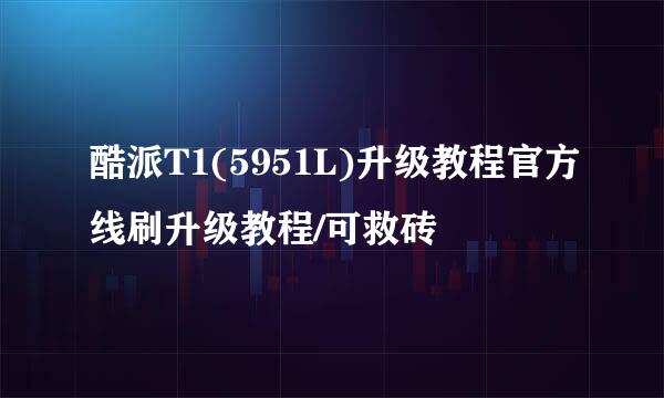 酷派T1(5951L)升级教程官方线刷升级教程/可救砖