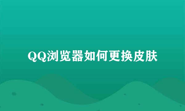 QQ浏览器如何更换皮肤