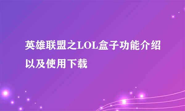 英雄联盟之LOL盒子功能介绍以及使用下载