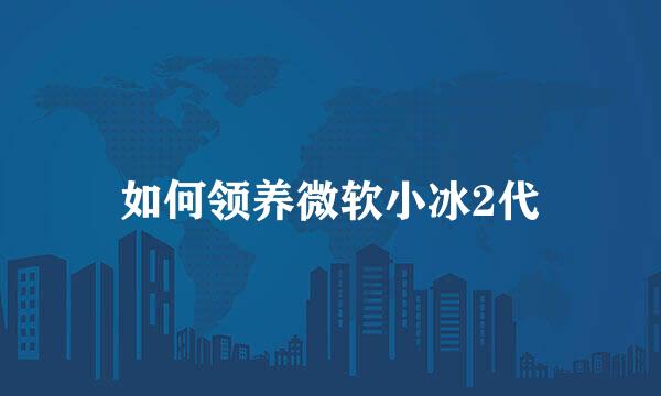 如何领养微软小冰2代