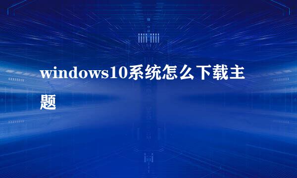 windows10系统怎么下载主题