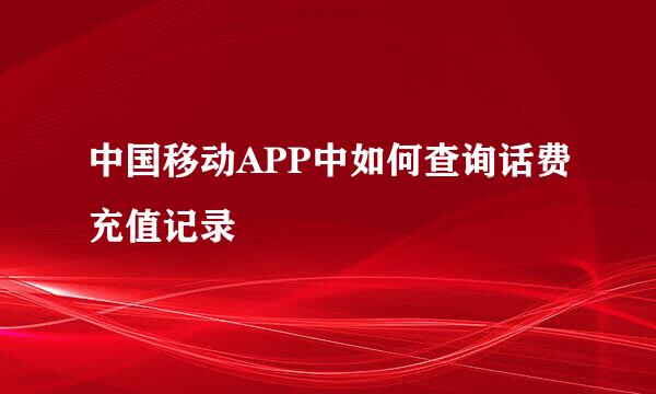 中国移动APP中如何查询话费充值记录