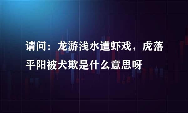 请问：龙游浅水遭虾戏，虎落平阳被犬欺是什么意思呀