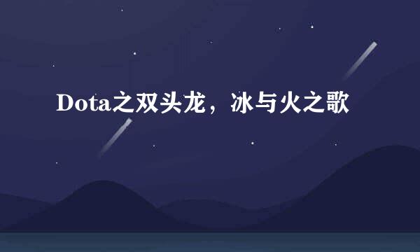 Dota之双头龙，冰与火之歌