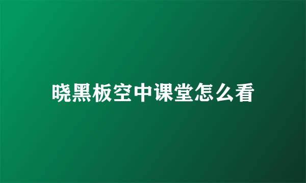 晓黑板空中课堂怎么看