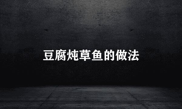 豆腐炖草鱼的做法