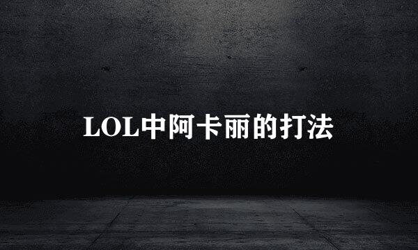 LOL中阿卡丽的打法