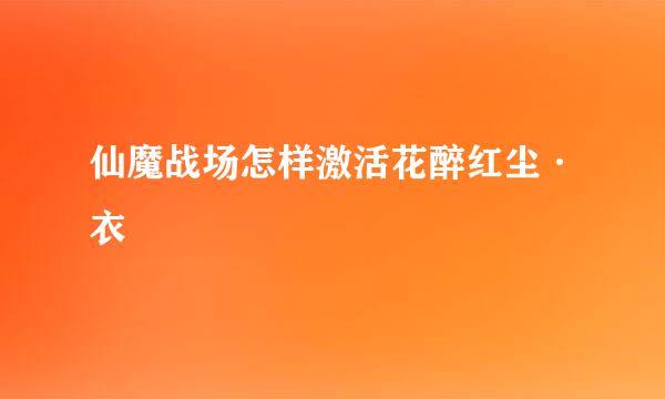 仙魔战场怎样激活花醉红尘·衣