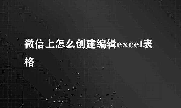 微信上怎么创建编辑excel表格