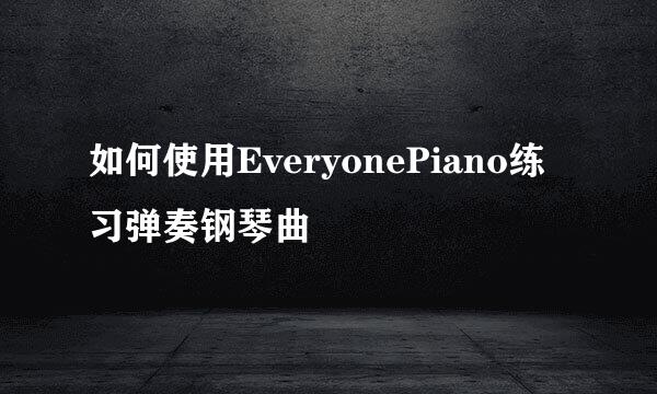 如何使用EveryonePiano练习弹奏钢琴曲