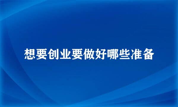 想要创业要做好哪些准备