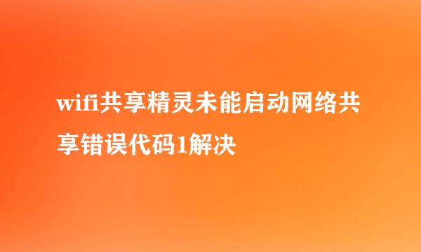 wifi共享精灵未能启动网络共享错误代码1解决