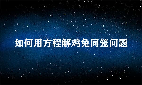 如何用方程解鸡兔同笼问题
