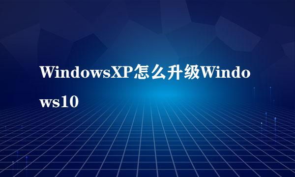 WindowsXP怎么升级Windows10