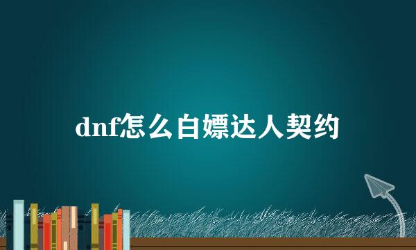 dnf怎么白嫖达人契约