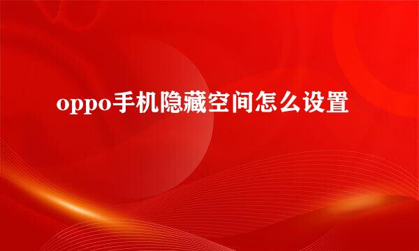 oppo手机隐藏空间怎么设置