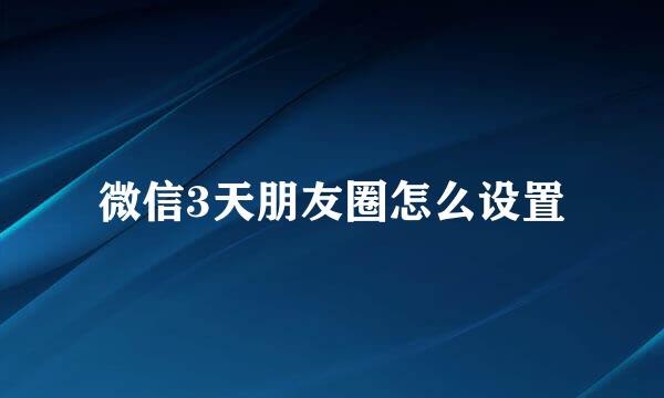 微信3天朋友圈怎么设置