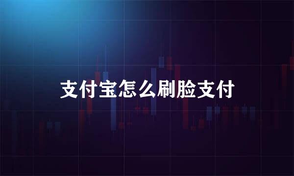 支付宝怎么刷脸支付