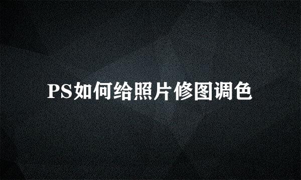 PS如何给照片修图调色