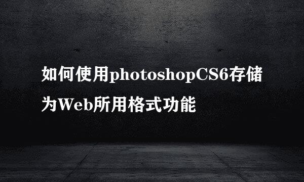 如何使用photoshopCS6存储为Web所用格式功能