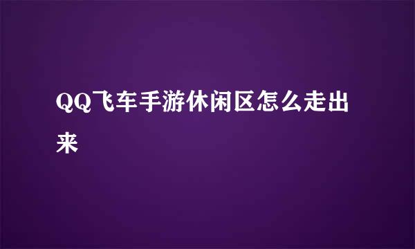 QQ飞车手游休闲区怎么走出来