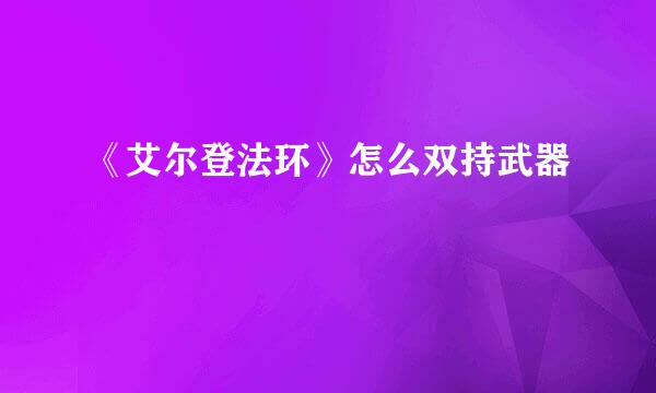 《艾尔登法环》怎么双持武器