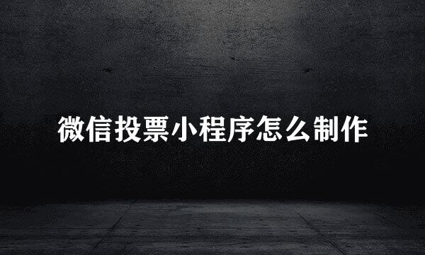 微信投票小程序怎么制作