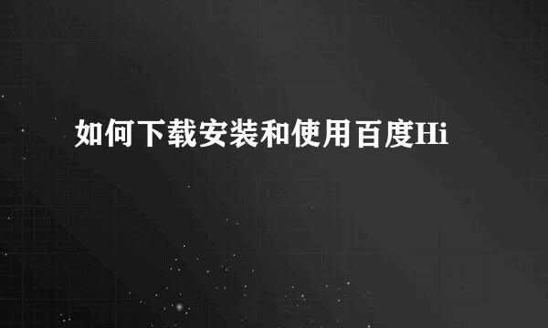 如何下载安装和使用百度Hi