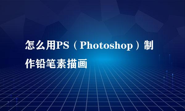 怎么用PS(Photoshop)制作铅笔素描画