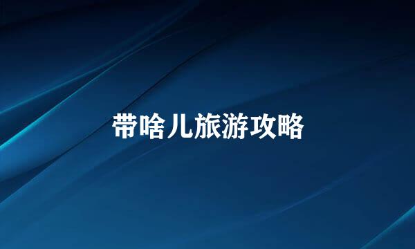带啥儿旅游攻略