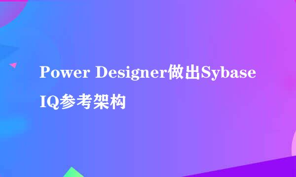 Power Designer做出SybaseIQ参考架构