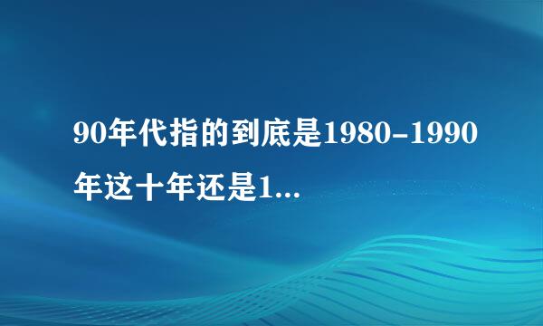 90年代指的到底是1980-1990年这十年还是1990年-2000年