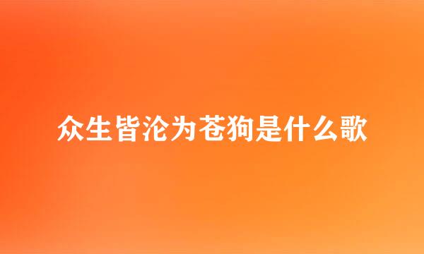 众生皆沦为苍狗是什么歌