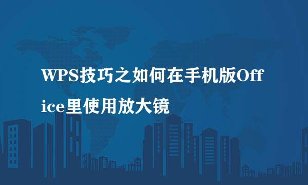 WPS技巧之如何在手机版Office里使用放大镜