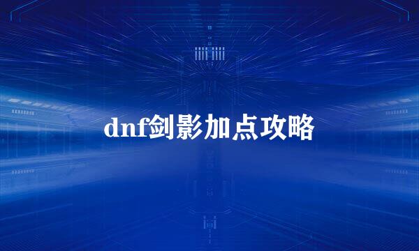 dnf剑影加点攻略