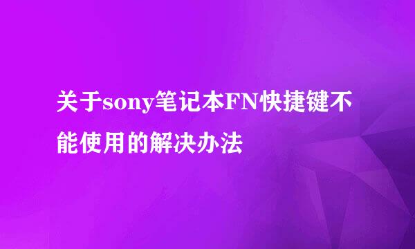 关于sony笔记本FN快捷键不能使用的解决办法