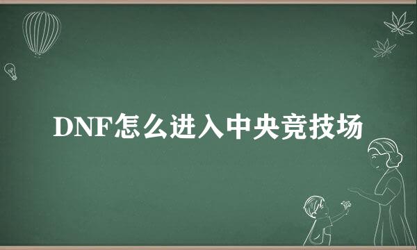 DNF怎么进入中央竞技场